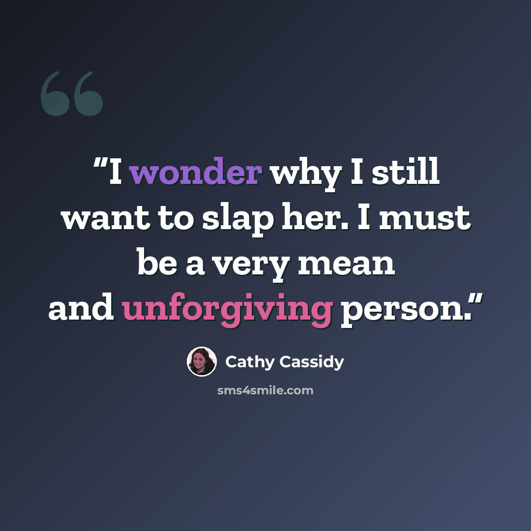 “I wonder why I still want to slap her. I must be a very mean and unforgiving person.” quote by Cathy Cassidy