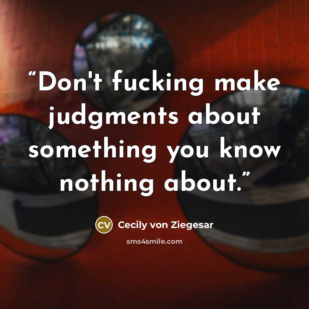 “Don't fucking make judgments about something you know nothing about.” quote by Cecily von Ziegesar