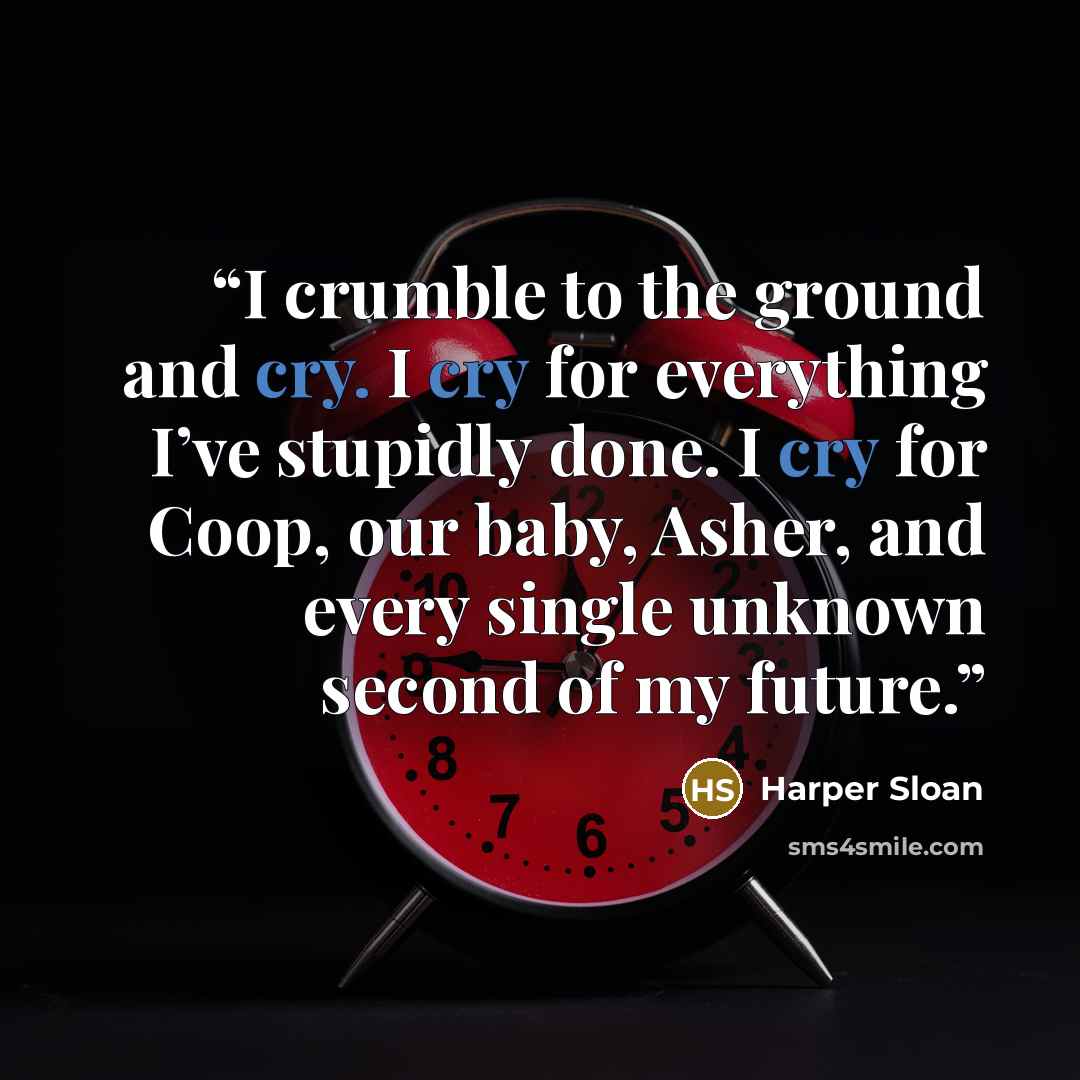 “I crumble to the ground and cry. I cry for everything I’ve stupidly done. I cry for Coop, our baby, Asher, and every single unknown second of my future.” quote by Harper Sloan