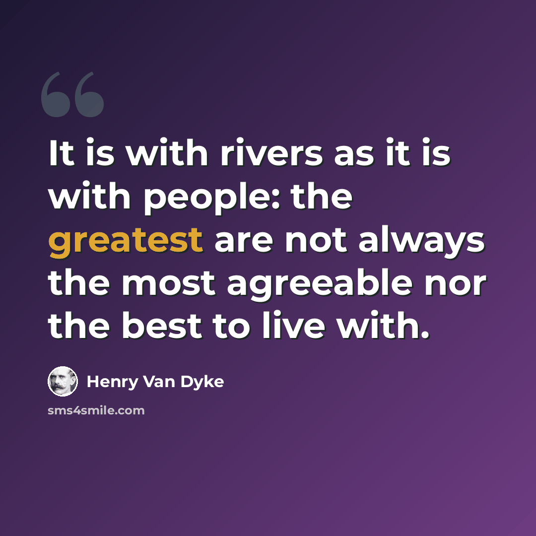 “It is with rivers as it is with people: the greatest are not always the most agreeable nor the best to live with.” quote by Henry Van Dyke