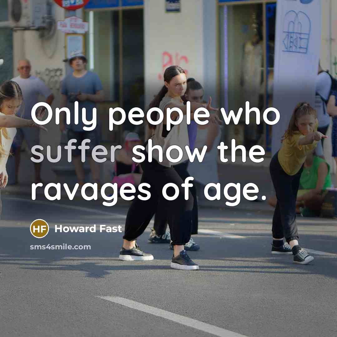 “Only people who suffer show the ravages of age.” quote by Howard Fast