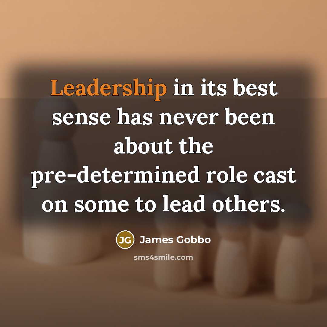 “Leadership in its best sense has never been about the pre-determined role cast on some to lead others.” quote by James Gobbo