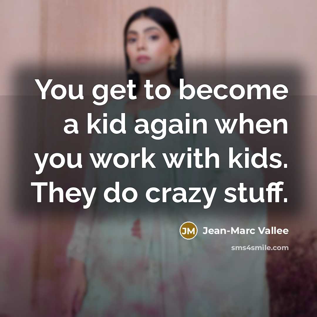 “You get to become a kid again when you work with kids. They do crazy stuff.” quote by Jean-Marc Vallee