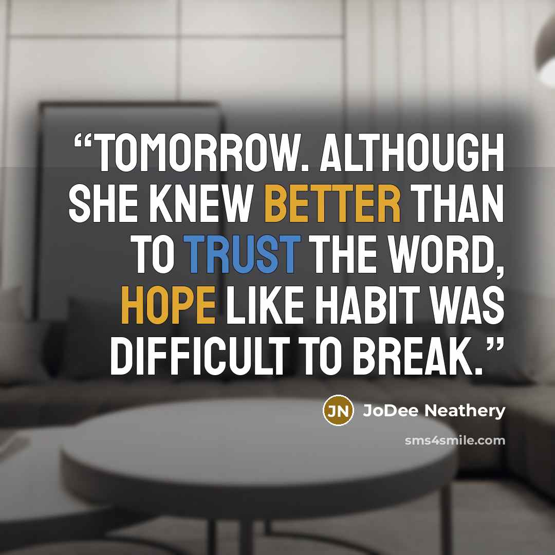 “Tomorrow. Although she knew better than to trust the word, hope like habit was difficult to break.” quote by JoDee Neathery
