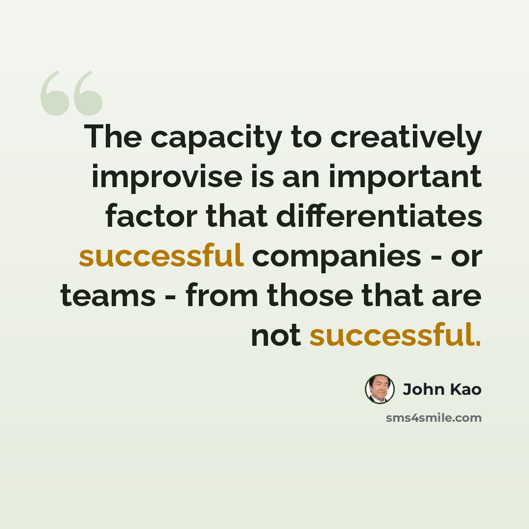 “The capacity to creatively improvise is an important factor that differentiates successful companies - or teams - from those that are not successful.” quote by John Kao