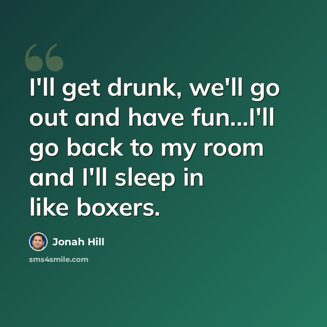 “I'll get drunk, we'll go out and have fun...I'll go back to my room and I'll sleep in like boxers.” quote by Jonah Hill