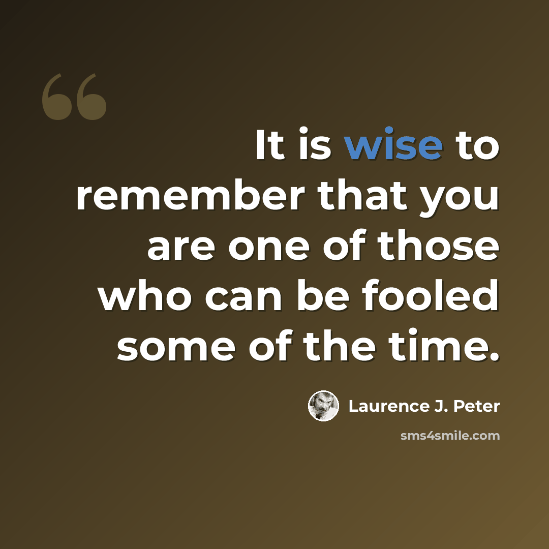 “It is wise to remember that you are one of those who can be fooled some of the time.” quote by Laurence J. Peter