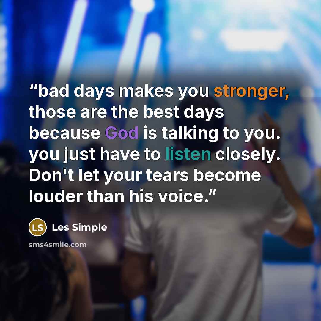 “bad days makes you stronger, those are the best days because God is talking to you. you just have to listen closely. Don't let your tears become louder than his voice.” quote by Les Simple