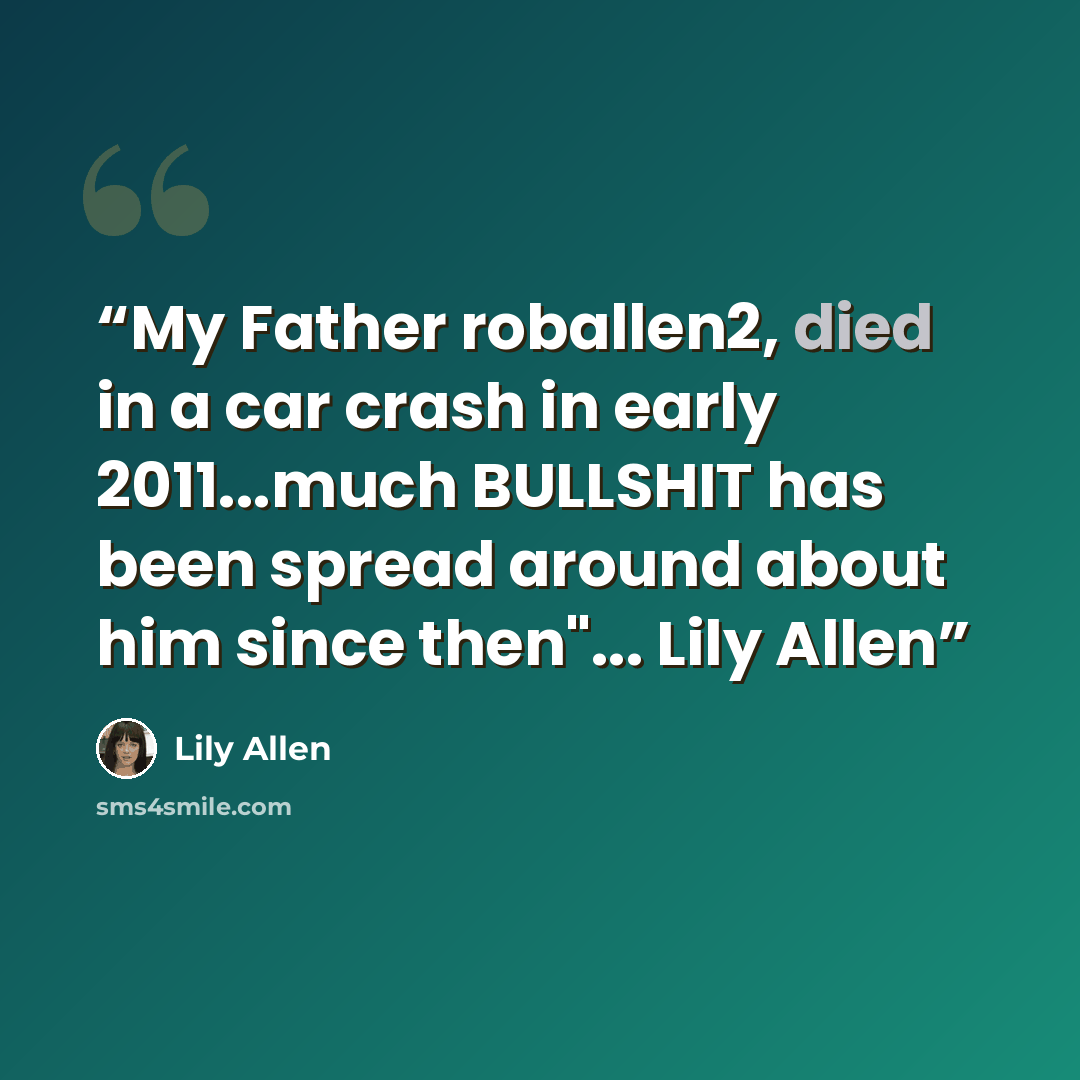 “My Father roballen2, died in a car crash in early 2011...much BULLSHIT has been spread around about him since then"... Lily Allen” quote by Lily Allen