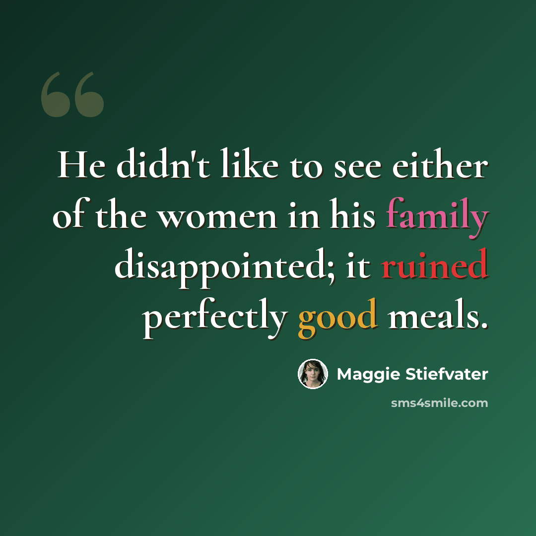 “He didn't like to see either of the women in his family disappointed; it ruined perfectly good meals.” quote by Maggie Stiefvater