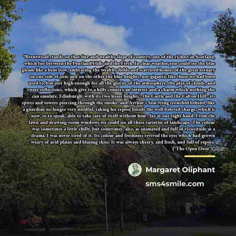 “Brentwood stands on that fine and wealthy slope of country, one of the richest in Scotland, which lies between the Pentland Hills and the Firth. In clear weather you could see the blue gleam-like a bent bow, embracing the wealthy fields and scattered houses of the great estuary on one side of you…” quote by Margaret Oliphant