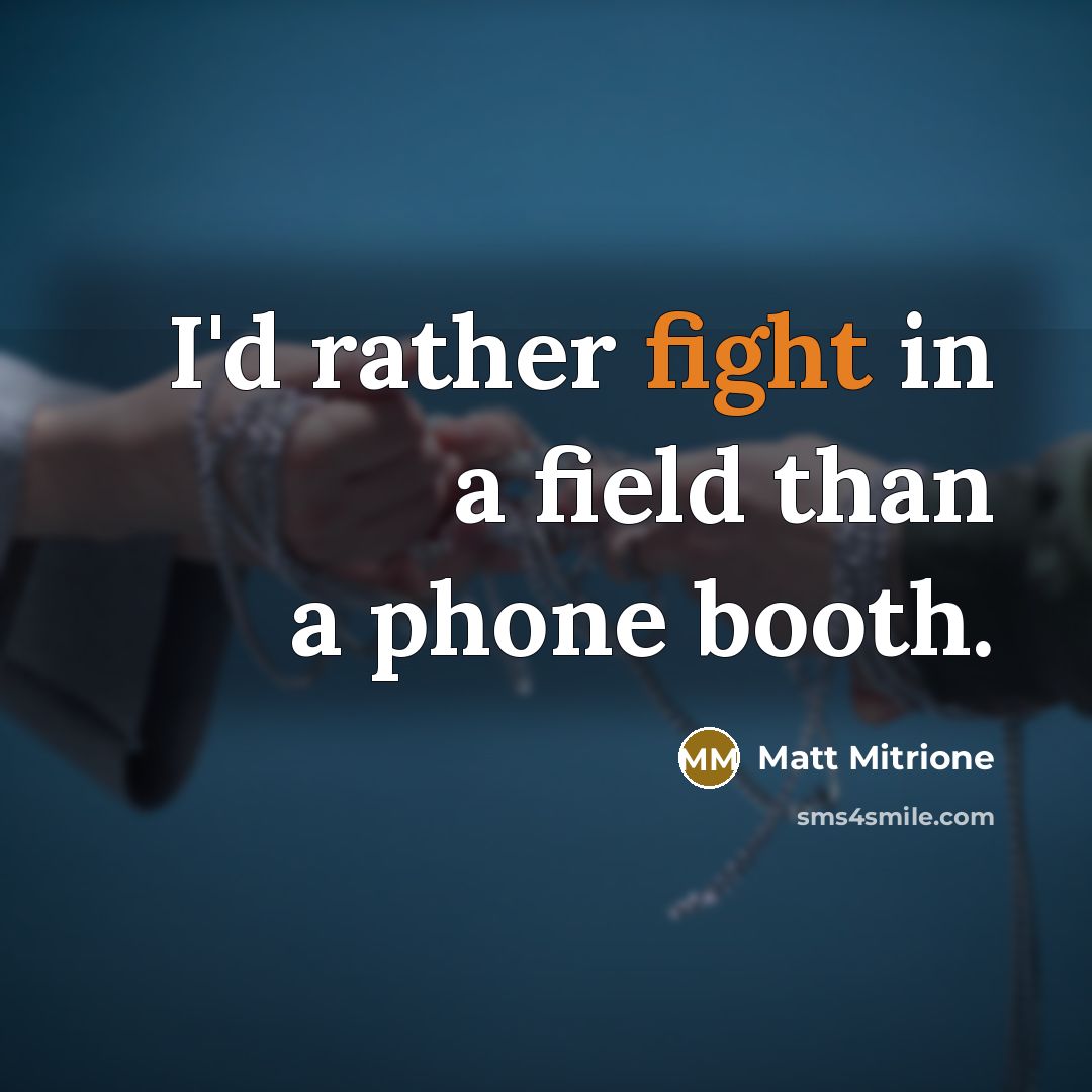 “I'd rather fight in a field than a phone booth.” quote by Matt Mitrione