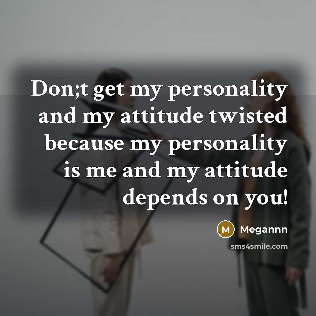 “Don;t get my personality and my attitude twisted because my personality is me and my attitude depends on you!” quote by Megannn