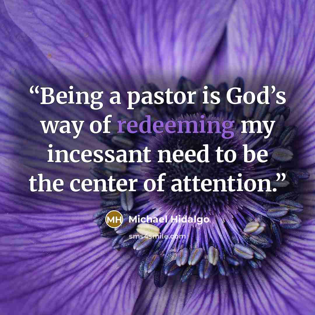 “Being a pastor is God’s way of redeeming my incessant need to be the center of attention.” quote by Michael Hidalgo