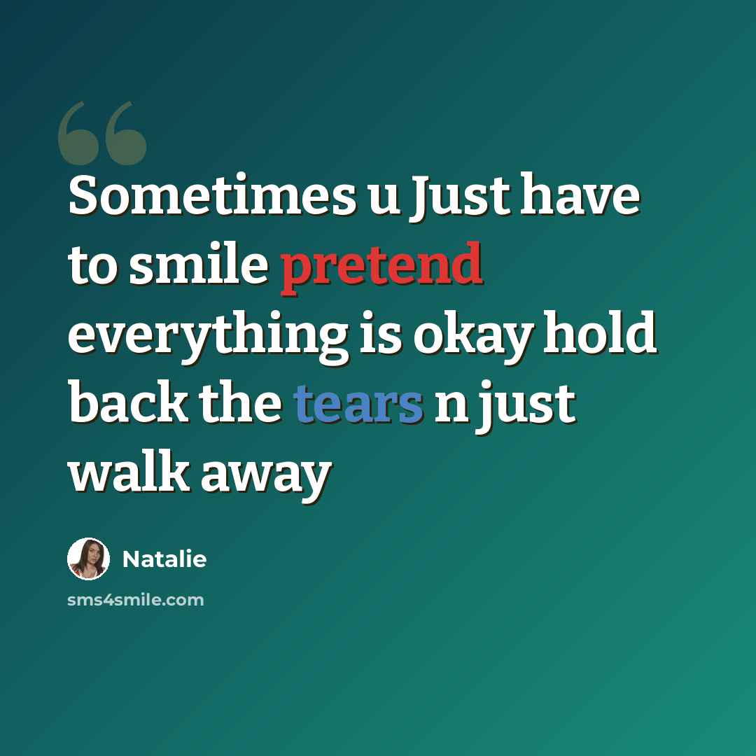 “Sometimes u Just have to smile pretend everything is okay hold back the tears n just walk away” quote by Natalie