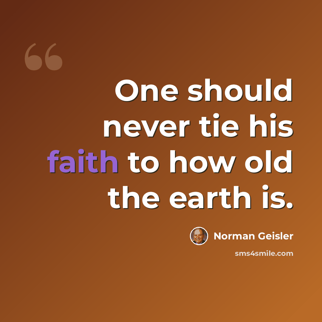 “One should never tie his faith to how old the earth is.” quote by Norman Geisler
