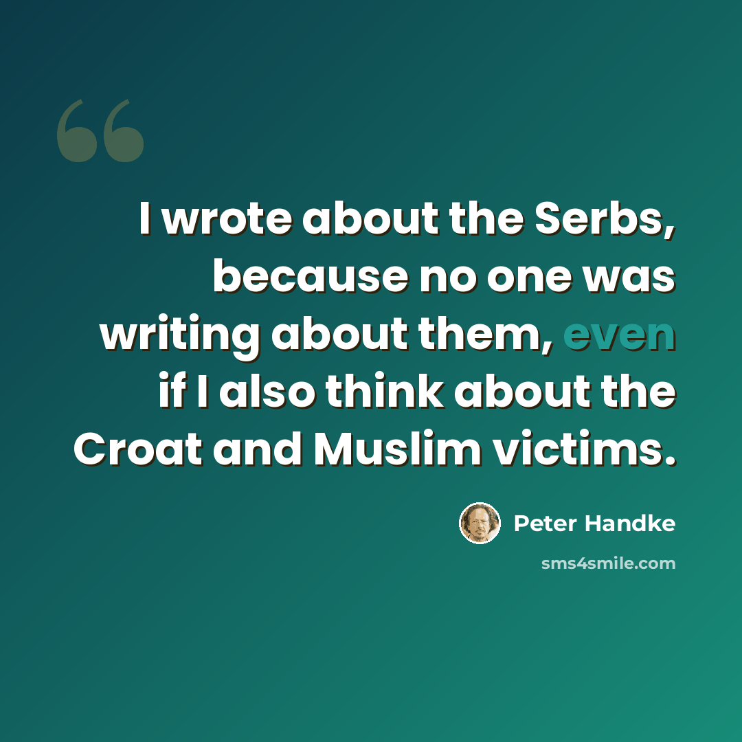 “I wrote about the Serbs, because no one was writing about them, even if I also think about the Croat and Muslim victims.” quote by Peter Handke