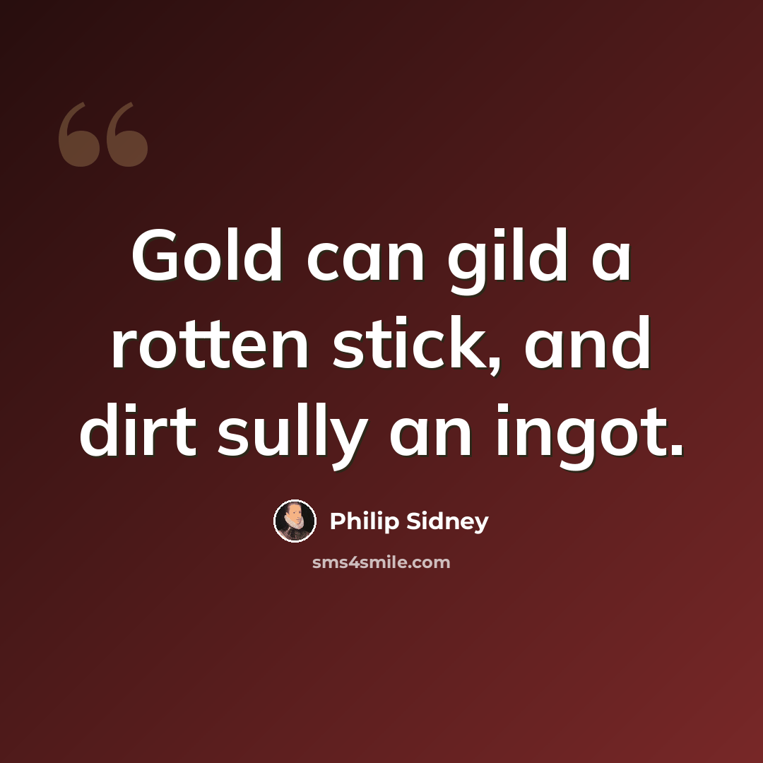 “Gold can gild a rotten stick, and dirt sully an ingot.” quote by Philip Sidney