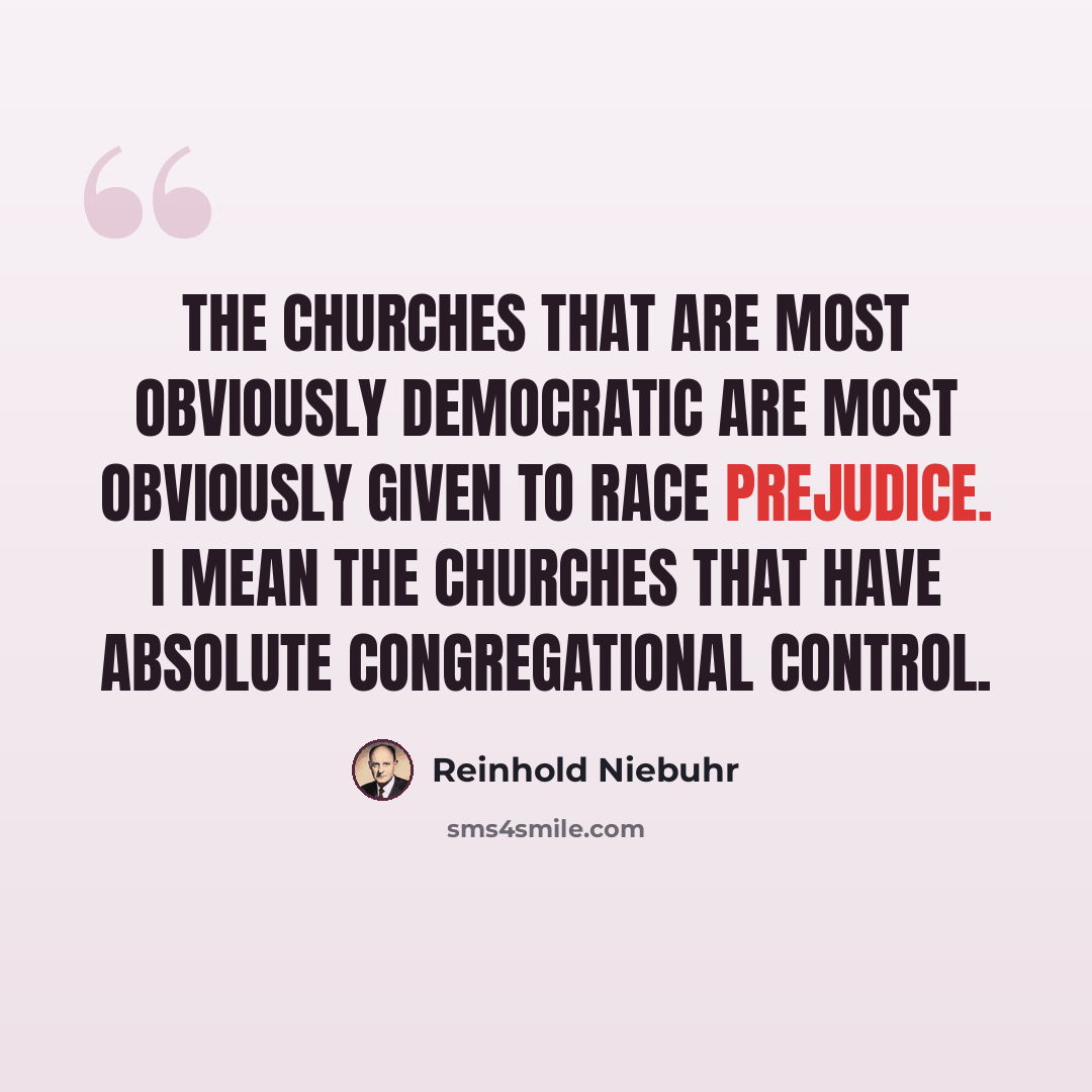 “The churches that are most obviously democratic are most obviously given to race prejudice. I mean the churches that have absolute congregational control.” quote by Reinhold Niebuhr