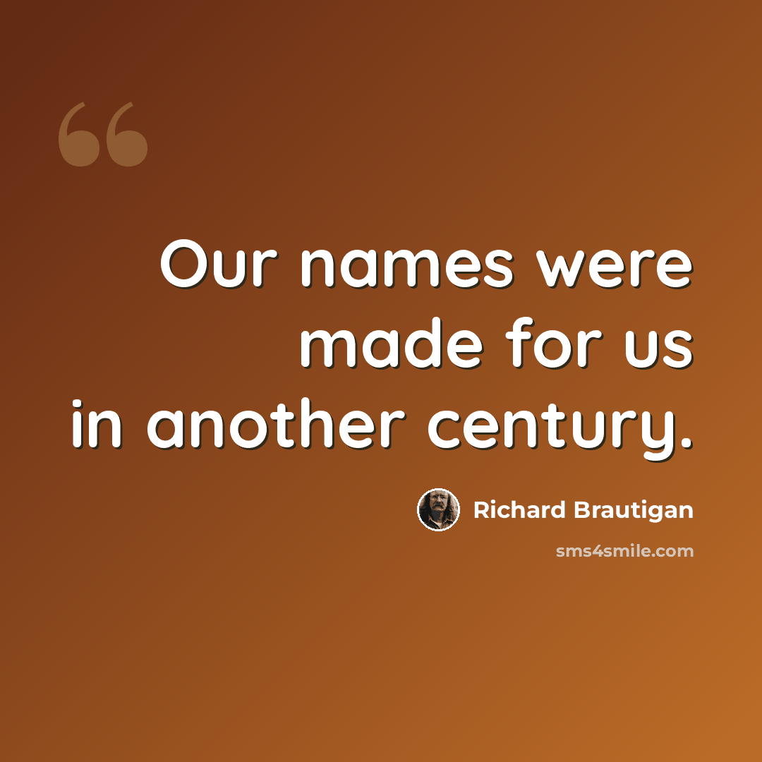 “Our names were made for us in another century.” quote by Richard Brautigan