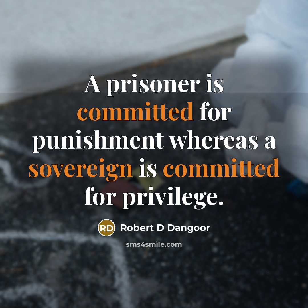 “A prisoner is committed for punishment whereas a sovereign is committed for privilege.” quote by Robert D Dangoor