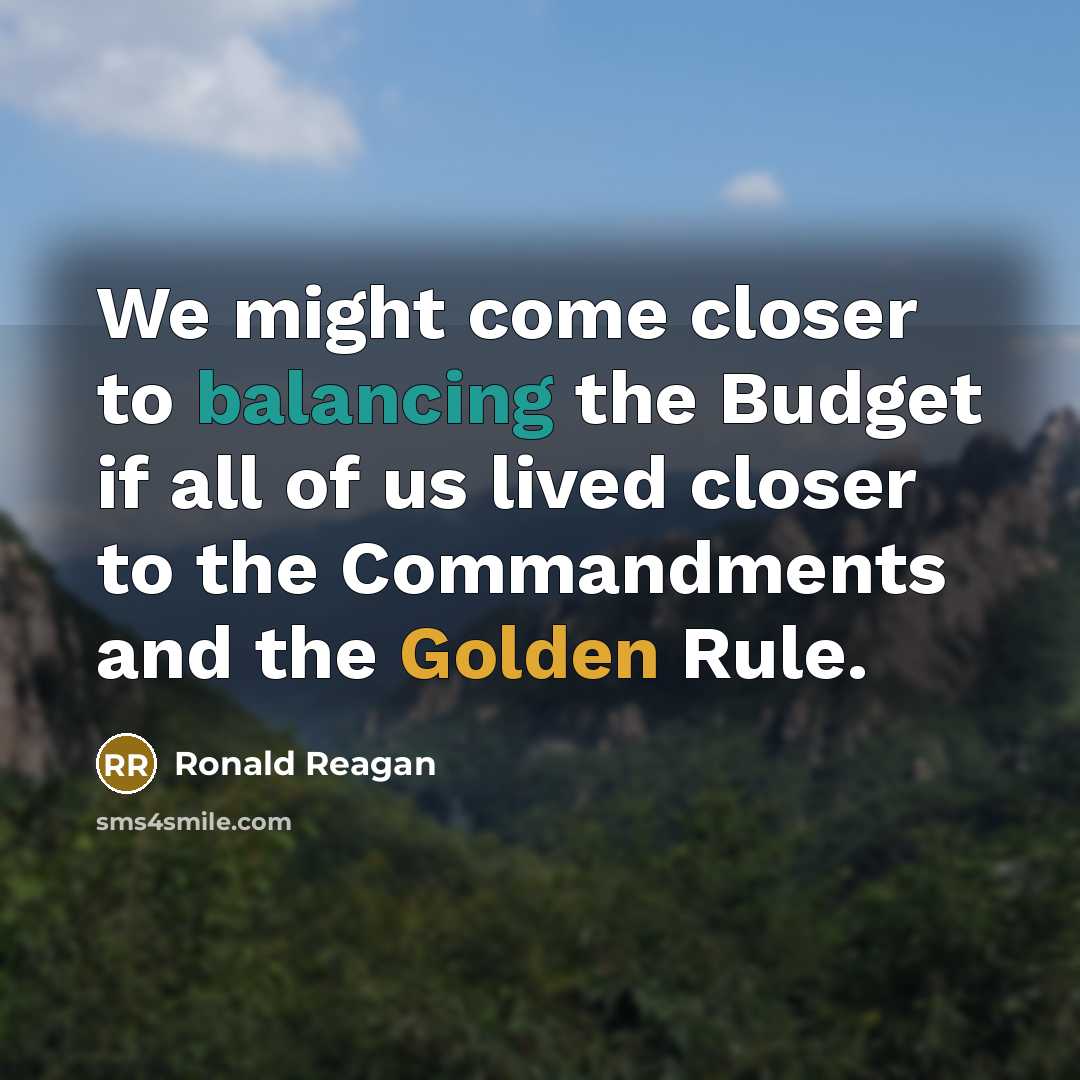 “We might come closer to balancing the Budget if all of us lived closer to the Commandments and the Golden Rule.” quote by Ronald Reagan