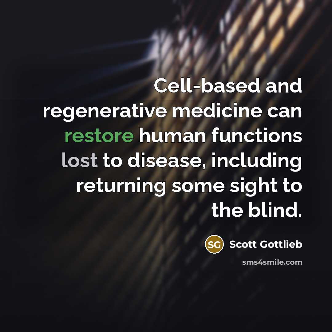 “Cell-based and regenerative medicine can restore human functions lost to disease, including returning some sight to the blind.” quote by Scott Gottlieb