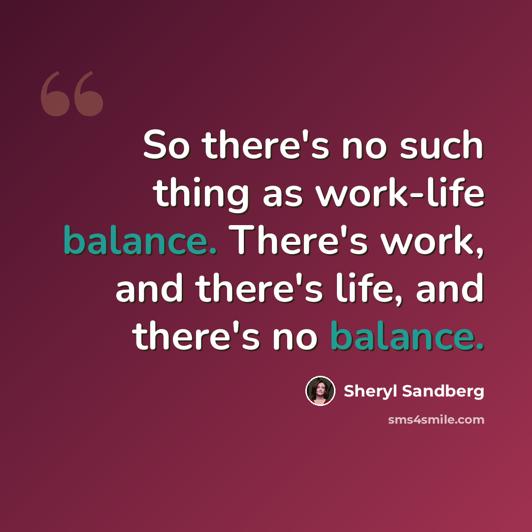 “So there's no such thing as work-life balance. There's work, and there's life, and there's no balance.” quote by Sheryl Sandberg