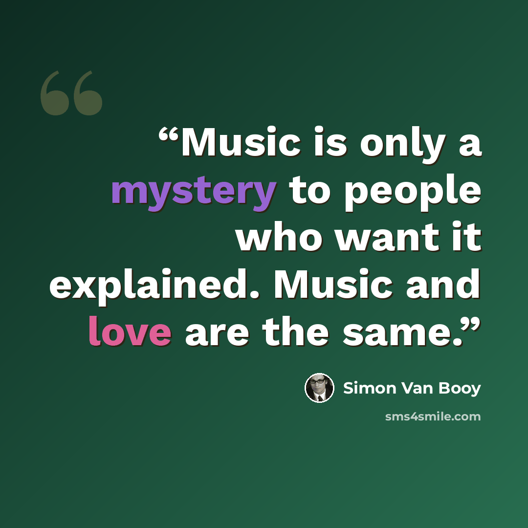 “Music is only a mystery to people who want it explained. Music and love are the same.” quote by Simon Van Booy