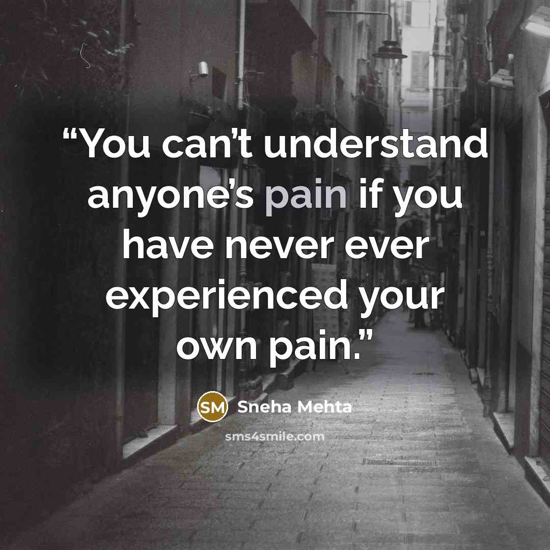 “You can’t understand anyone’s pain if you have never ever experienced your own pain.” quote by Sneha Mehta