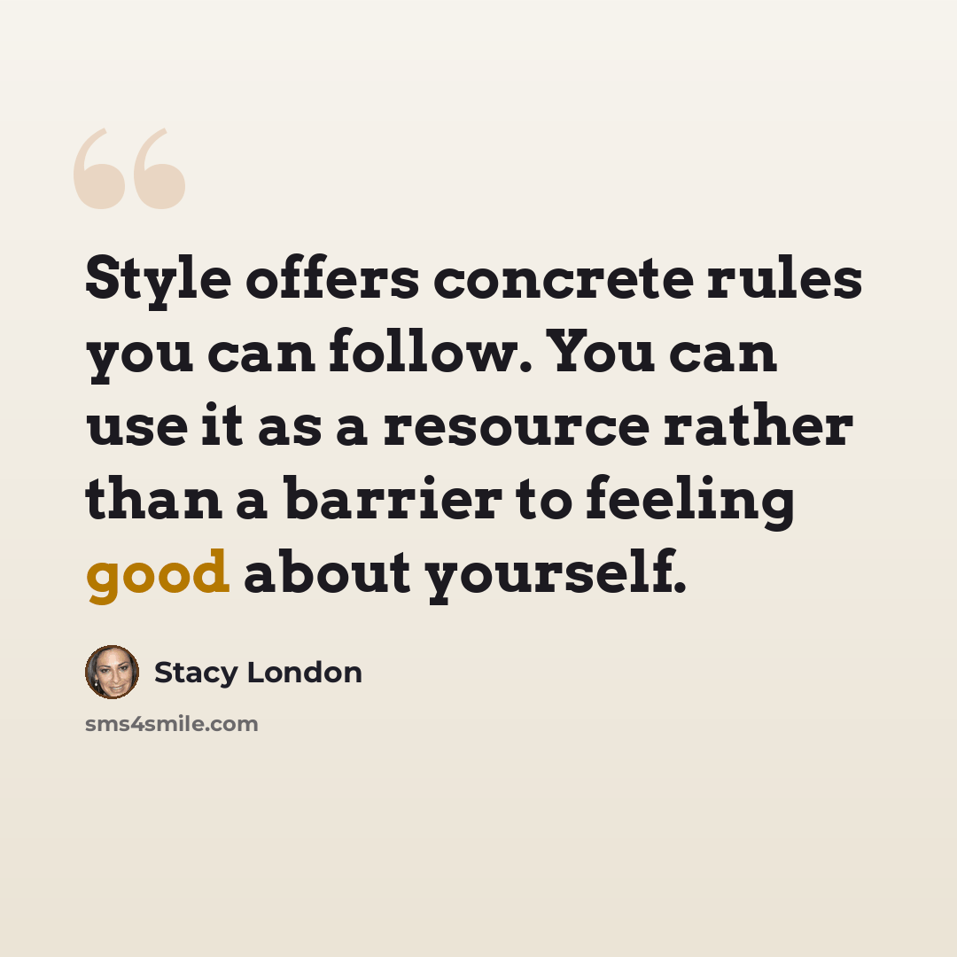 “Style offers concrete rules you can follow. You can use it as a resource rather than a barrier to feeling good about yourself.” quote by Stacy London