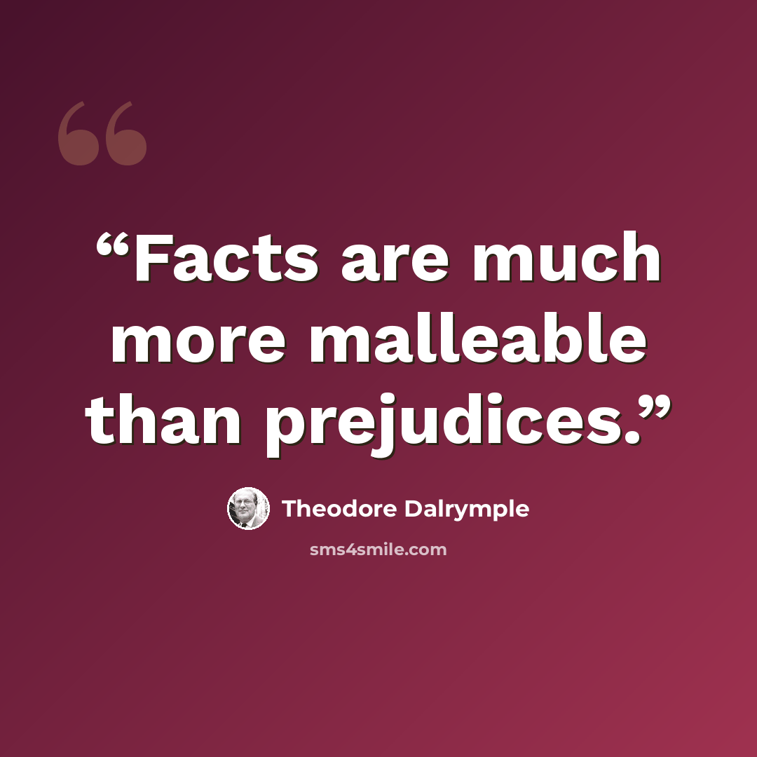 “Facts are much more malleable than prejudices.” quote by Theodore Dalrymple
