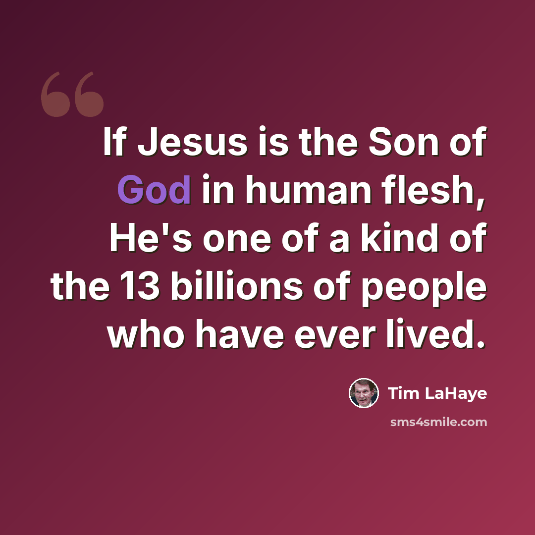 “If Jesus is the Son of God in human flesh, He's one of a kind of the 13 billions of people who have ever lived.” quote by Tim LaHaye