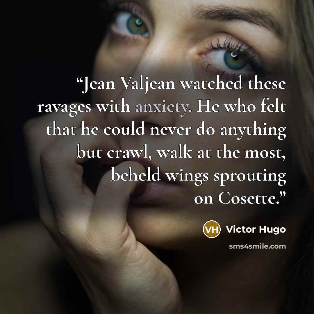 “Jean Valjean watched these ravages with anxiety. He who felt that he could never do anything but crawl, walk at the most, beheld wings sprouting on Cosette.” quote by Victor Hugo