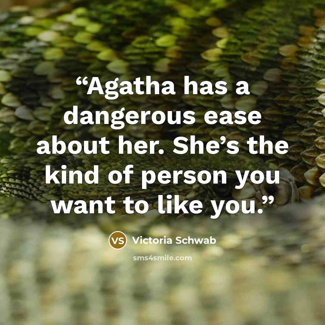 “Agatha has a dangerous ease about her. She’s the kind of person you want to like you.” quote by Victoria Schwab