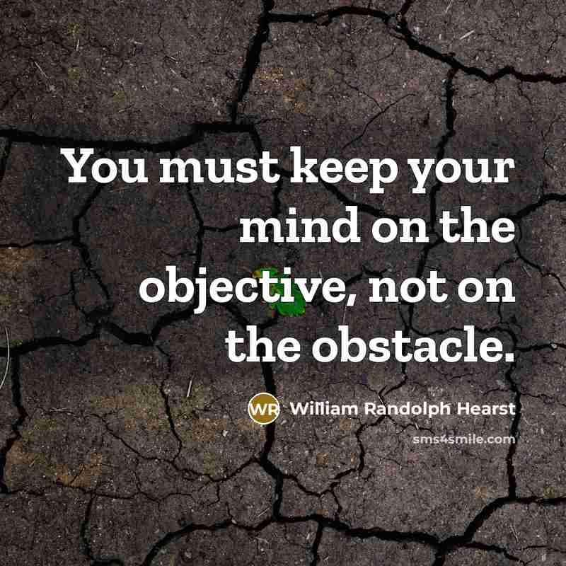 “You must keep your mind on the objective, not on the obstacle.” quote by William Randolph Hearst