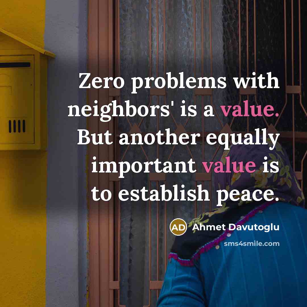 “Zero problems with neighbors' is a value. But another equally important value is to establish peace.” quote by Ahmet Davutoglu