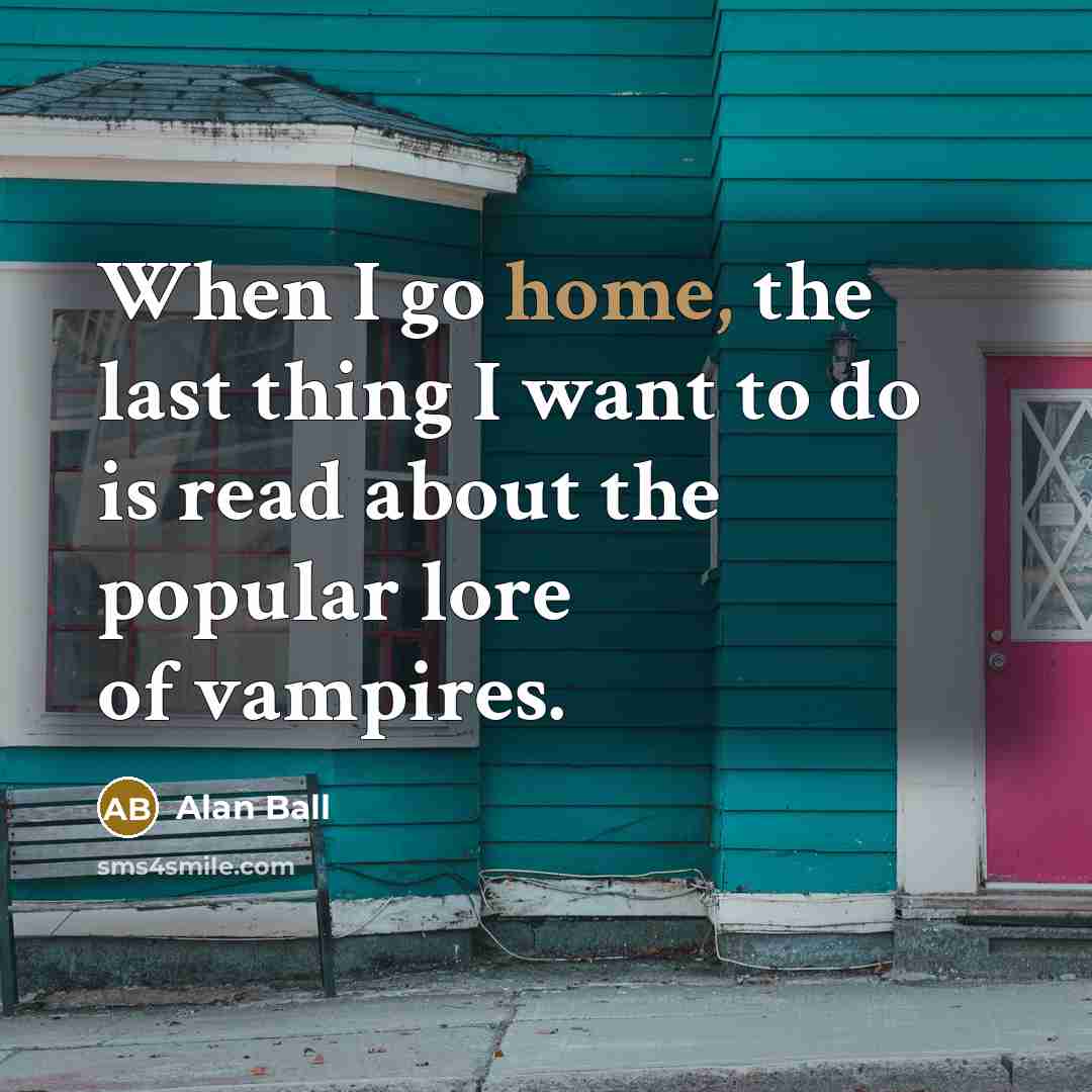 “When I go home, the last thing I want to do is read about the popular lore of vampires.” quote by Alan Ball
