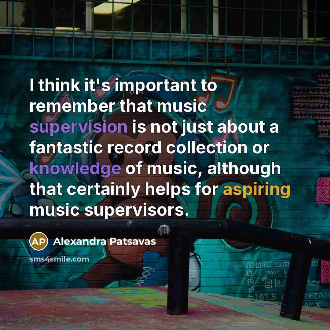 “I think it's important to remember that music supervision is not just about a fantastic record collection or knowledge of music, although that certainly helps for aspiring music supervisors.” quote by Alexandra Patsavas