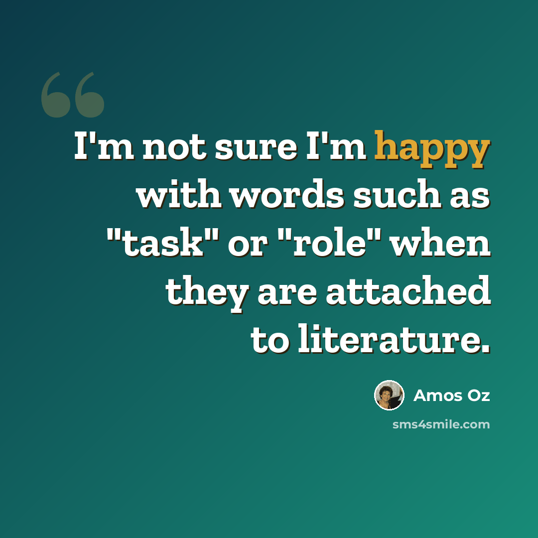 “I'm not sure I'm happy with words such as "task" or "role" when they are attached to literature.” quote by Amos Oz