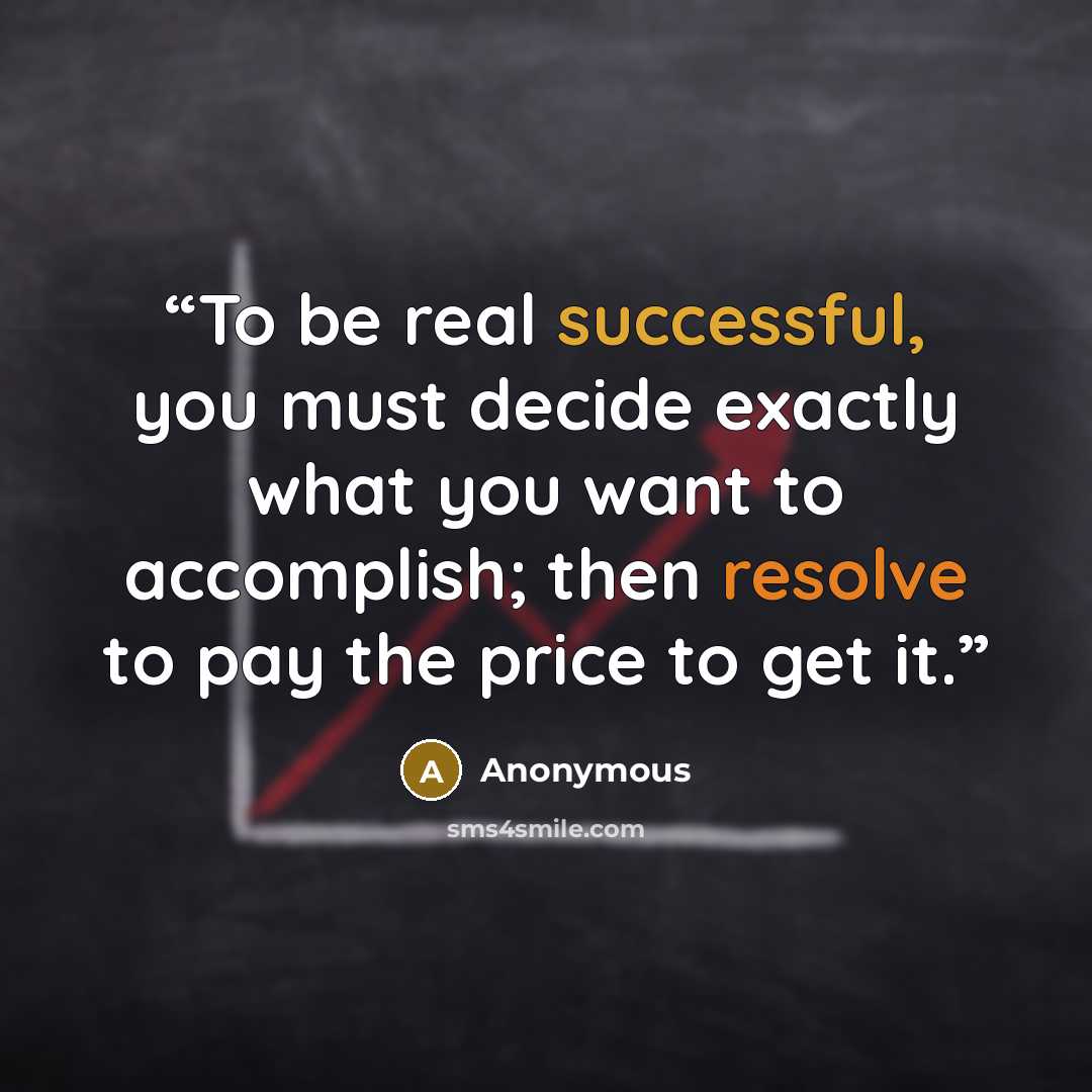 “To be real successful, you must decide exactly what you want to accomplish; then resolve to pay the price to get it.” quote by Anonymous