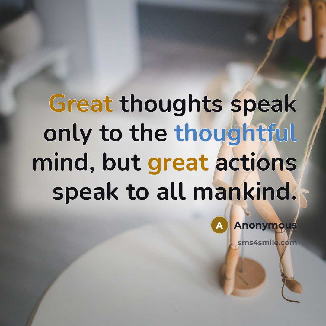 “Great thoughts speak only to the thoughtful mind, but great actions speak to all mankind.” quote by Anonymous