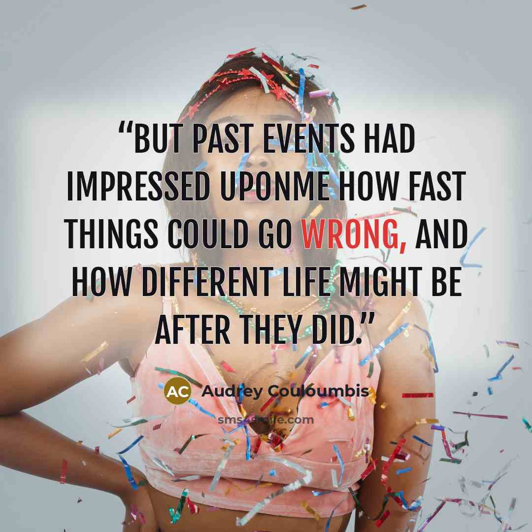“But past events had impressed uponme how fast things could go wrong, and how different life might be after they did.” quote by Audrey Couloumbis