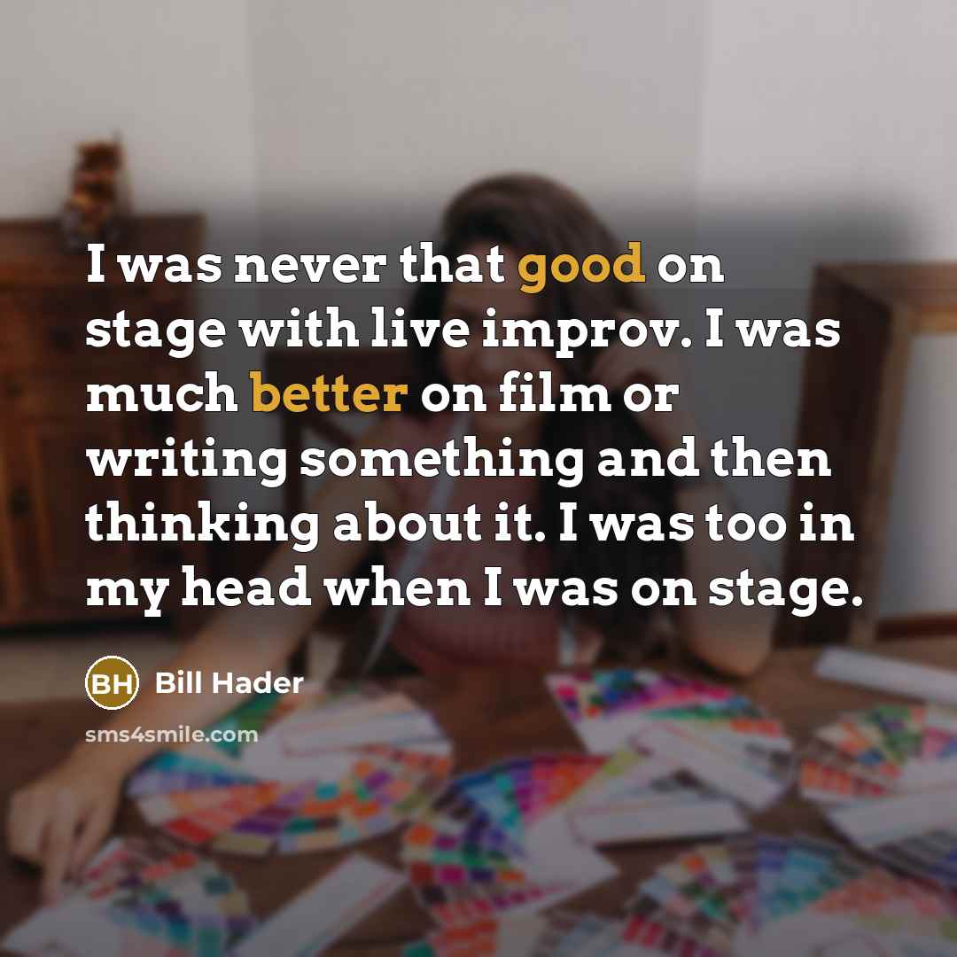 “I was never that good on stage with live improv. I was much better on film or writing something and then thinking about it. I was too in my head when I was on stage.” quote by Bill Hader
