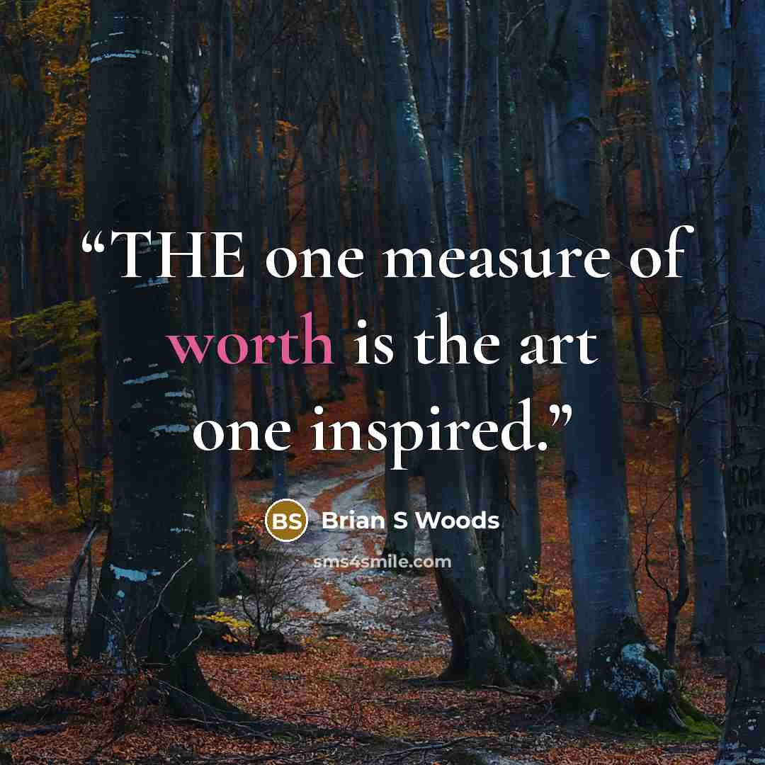 “THE one measure of worth is the art one inspired.” quote by Brian S Woods