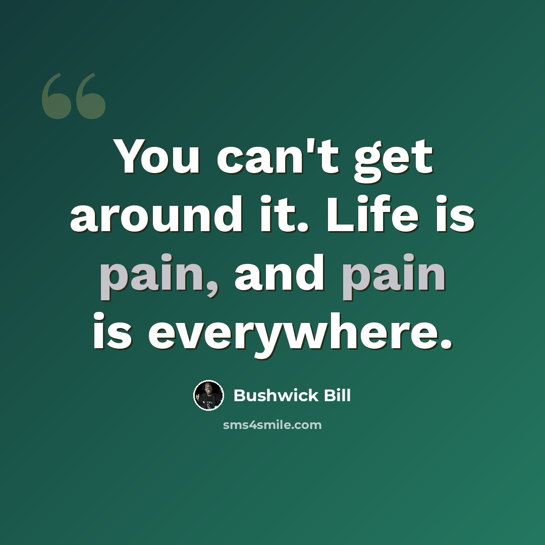“You can't get around it. Life is pain, and pain is everywhere.” quote by Bushwick Bill