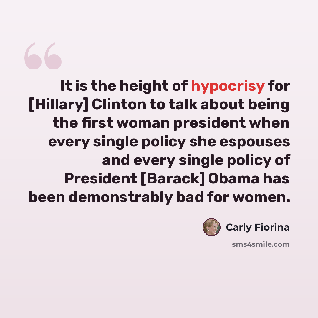 “It is the height of hypocrisy for [Hillary] Clinton to talk about being the first woman president when every single policy she espouses and every single policy of President [Barack] Obama has been demonstrably bad for women.” quote by Carly Fiorina