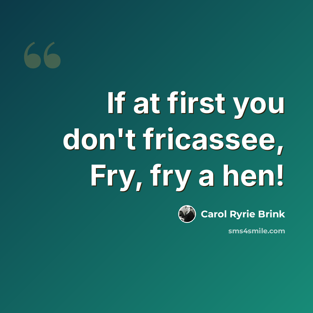 “If at first you don't fricassee, Fry, fry a hen!” quote by Carol Ryrie Brink
