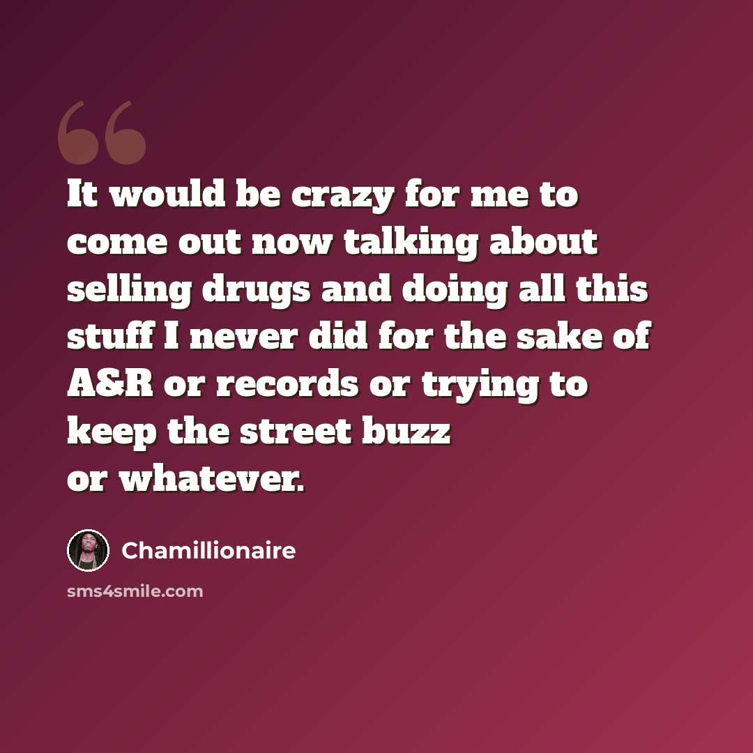 “It would be crazy for me to come out now talking about selling drugs and doing all this stuff I never did for the sake of A&R or records or trying to keep the street buzz or whatever.” quote by Chamillionaire