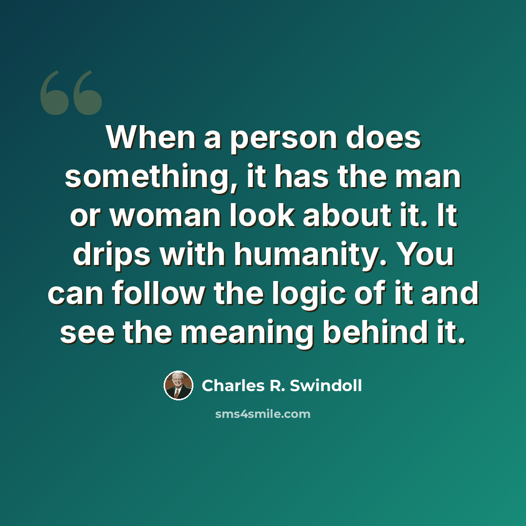 “When a person does something, it has the man or woman look about it. It drips with humanity. You can follow the logic of it and see the meaning behind it.” quote by Charles R. Swindoll